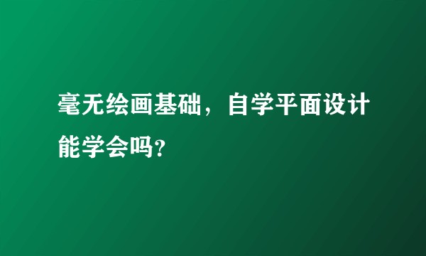 毫无绘画基础，自学平面设计能学会吗？