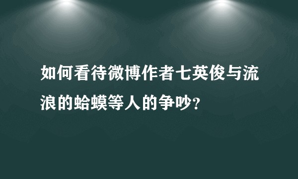 如何看待微博作者七英俊与流浪的蛤蟆等人的争吵？