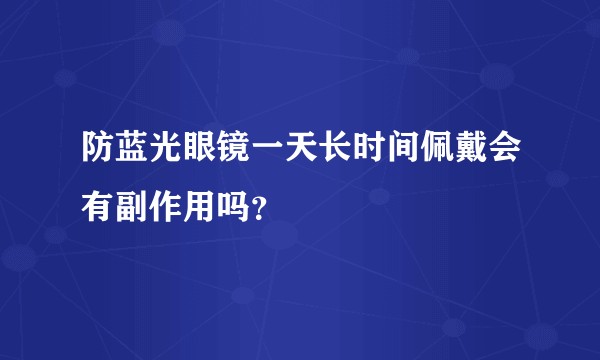 防蓝光眼镜一天长时间佩戴会有副作用吗？