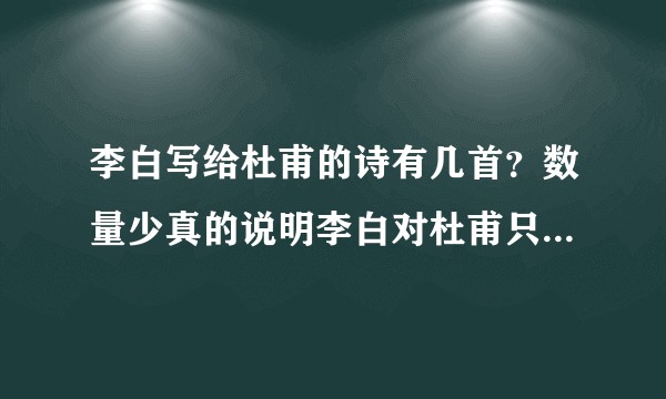李白写给杜甫的诗有几首?数量少真的说明李白对杜甫只是敷衍吗?