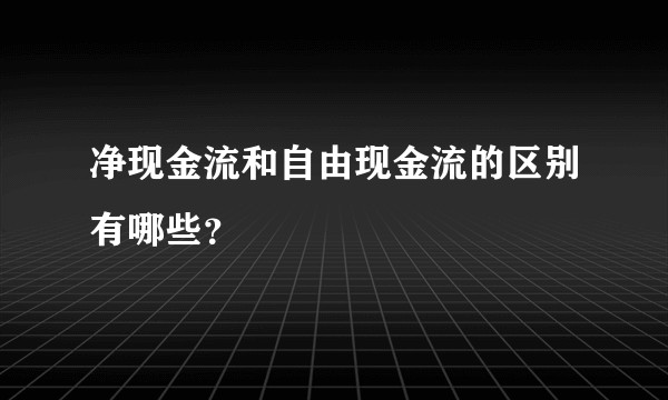 净现金流和自由现金流的区别有哪些？