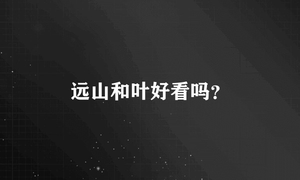 远山和叶好看吗？