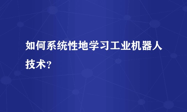如何系统性地学习工业机器人技术？