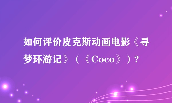 如何评价皮克斯动画电影《寻梦环游记》(《Coco》)?