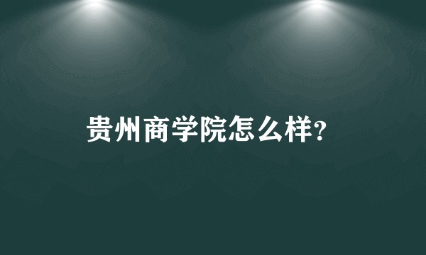 贵州商学院怎么样？