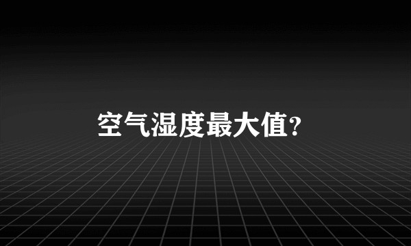 空气湿度最大值?