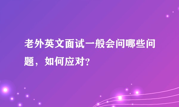 老外英文面试一般会问哪些问题,如何应对?