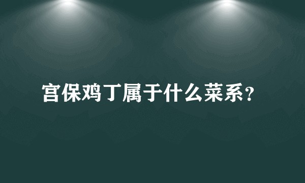 宫保鸡丁属于什么菜系？
