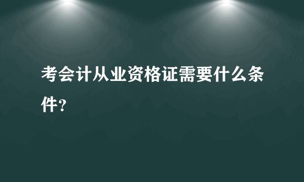 考会计从业资格证需要什么条件?