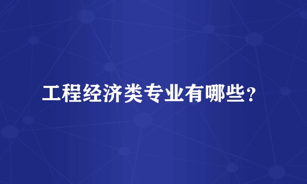 工程经济类专业有哪些？