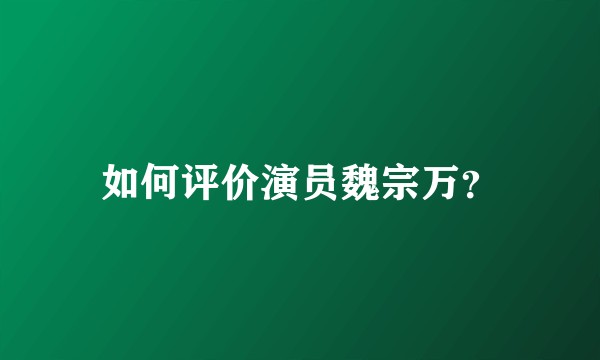 如何评价演员魏宗万?