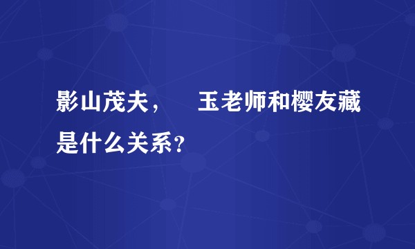 影山茂夫,埼玉老师和樱友藏是什么关系?