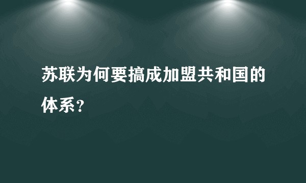苏联为何要搞成加盟共和国的体系？