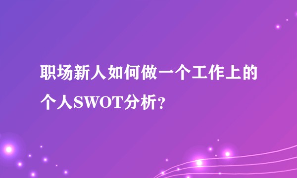 职场新人如何做一个工作上的个人SWOT分析?