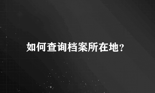 如何查询档案所在地？