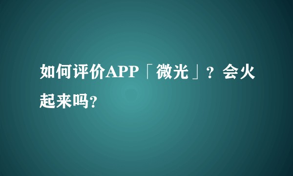 如何评价APP「微光」?会火起来吗?