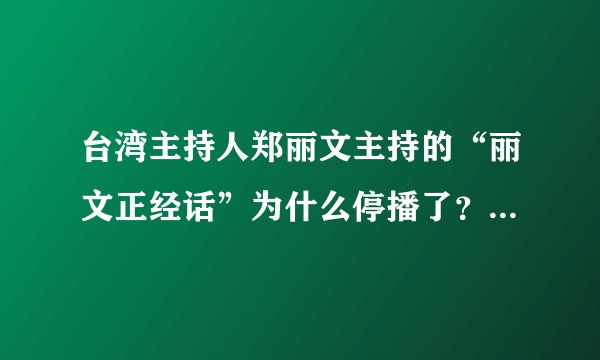 台湾主持人郑丽文主持的“丽文正经话”为什么停播了？郑丽文现在的发展状况如何？