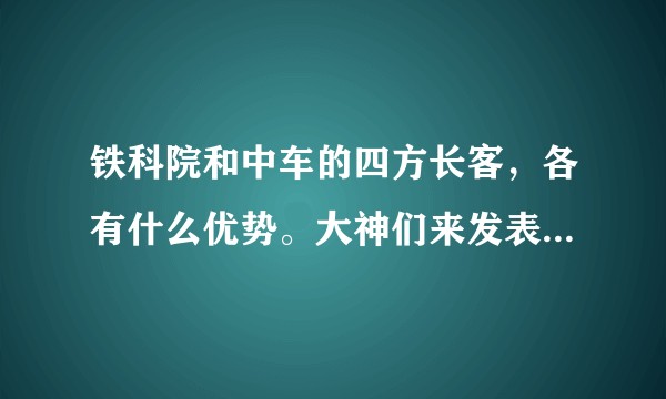 铁科院和中车的四方长客，各有什么优势。大神们来发表一下看法吧。(貌似现在的铁科院很难进)？