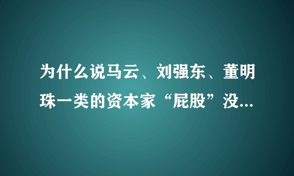 为什么说马云、刘强东、董明珠一类的资本家“屁股”没有干净的，是什么意思？