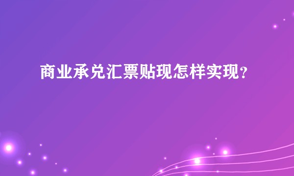 商业承兑汇票贴现怎样实现？