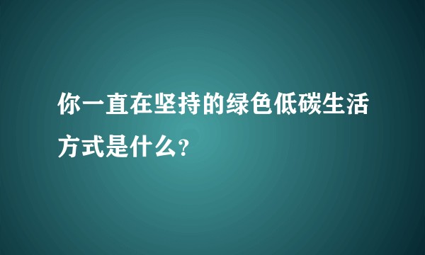 你一直在坚持的绿色低碳生活方式是什么？