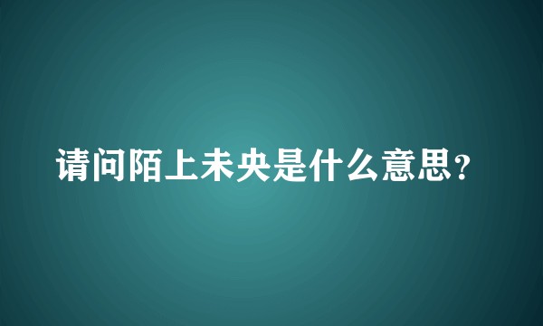 请问陌上未央是什么意思？