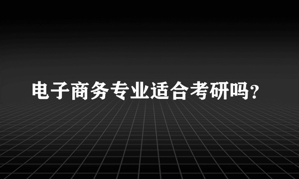 电子商务专业适合考研吗？