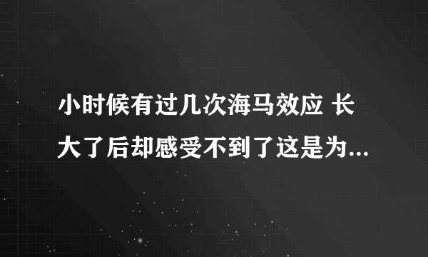 小时候有过几次海马效应 长大了后却感受不到了这是为什么  有没有可以人为干预海马效应的产生？