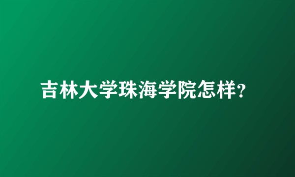 吉林大学珠海学院怎样？