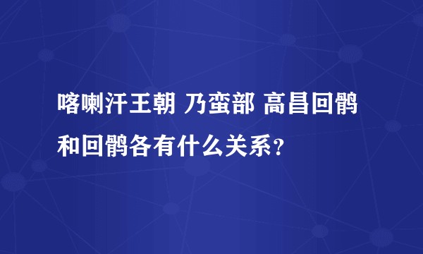 喀喇汗王朝 乃蛮部 高昌回鹘和回鹘各有什么关系？