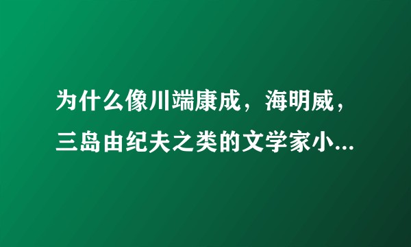为什么像川端康成，海明威，三岛由纪夫之类的文学家小说家最后选择了自杀？