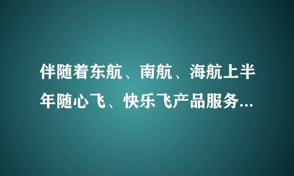 伴随着东航、南航、海航上半年随心飞、快乐飞产品服务的结束，你打卡了哪些难忘的目的地？
