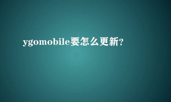ygomobile要怎么更新？