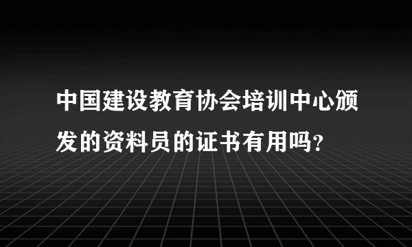 中国建设教育协会培训中心颁发的资料员的证书有用吗？