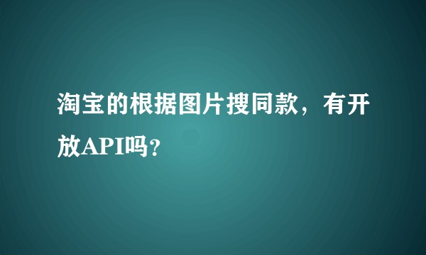 淘宝的根据图片搜同款，有开放API吗？