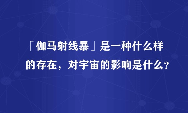「伽马射线暴」是一种什么样的存在,对宇宙的影响是什么?