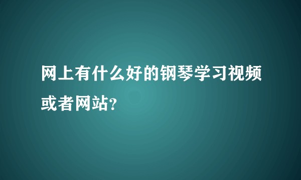 网上有什么好的钢琴学习视频或者网站？