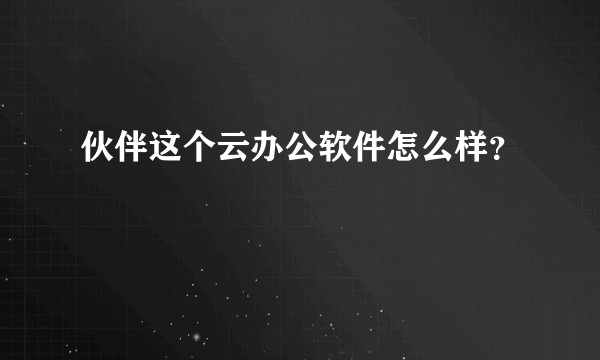 伙伴这个云办公软件怎么样?