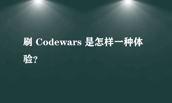 刷 Codewars 是怎样一种体验？