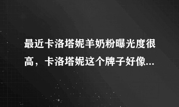 最近卡洛塔妮羊奶粉曝光度很高,卡洛塔妮这个牌子好像不错,有人买吗?