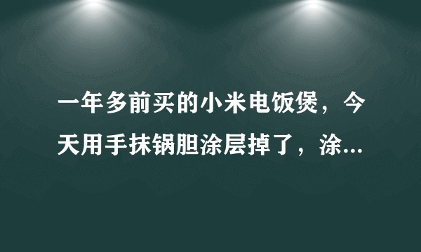 一年多前买的小米电饭煲，今天用手抹锅胆涂层掉了，涂层是什么材料？有害吗？蒸煮食物直接接触金属是否安全？