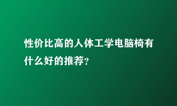 性价比高的人体工学电脑椅有什么好的推荐？
