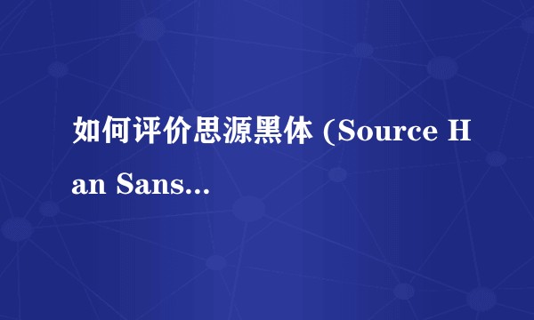 如何评价思源黑体 (Source Han Sans) 字族？