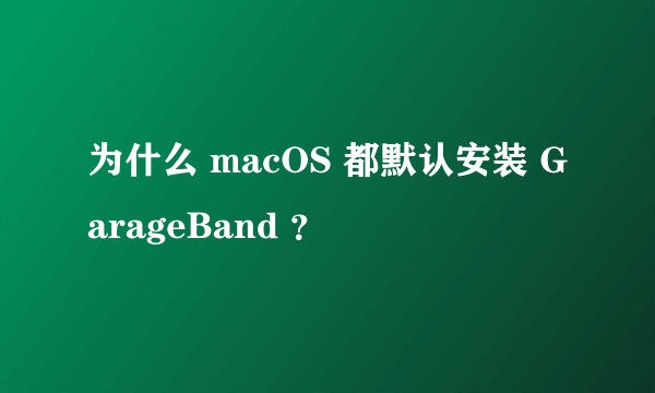 为什么 macOS 都默认安装 GarageBand ？