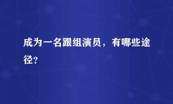 成为一名跟组演员，有哪些途径？