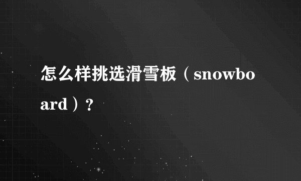 怎么样挑选滑雪板（snowboard）？