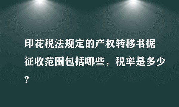 印花税法规定的产权转移书据征收范围包括哪些，税率是多少？