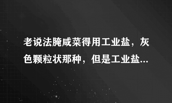 老说法腌咸菜得用工业盐，灰色颗粒状那种，但是工业盐不是有亚硝盐，可能致癌吗？