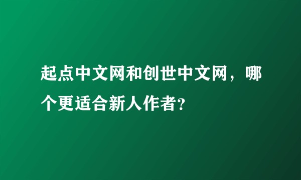 起点中文网和创世中文网,哪个更适合新人作者?