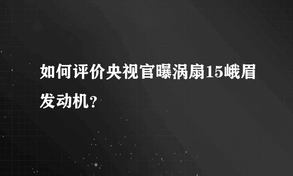 如何评价央视官曝涡扇15峨眉发动机？